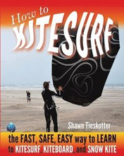 How to Kitesurf: the FAST, SAFE, EASY WAY to LEARN to KITESURF, KITEBOARD, and SNOWKITE