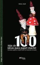 Mas de 100 Ideas Para Papel Mache. Artesanias, Juguetes y Objetos Utiles Con Materiales Reciclados