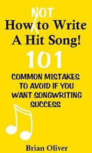 How [Not] To Write A Hit Song!: 101 Common Mistakes to Avoid If You Want Songwriting Success