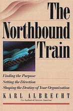The Northbound Train: Finding the Purpose, Setting the Direction, Shaping the Destiny of Your Organization