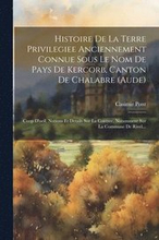 Histoire De La Terre Privilegiee Anciennement Connue Sous Le Nom De Pays De Kercorb, Canton De Chalabre (aude)