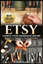 Etsy: Launch Your Handmade Empire!- Blueprint to Opening a Storefront On Etsy and Growing Your Business