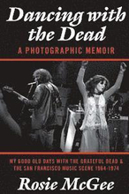 Dancing with the Dead-A Photographic Memoir: My Good Old Days with the Grateful Dead & the San Francisco Music Scene 1964-1974