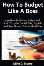 How to Budget Like a Boss: How to Make a Budget and Stick to It, Get Out of Debt, Pay Bills and Save