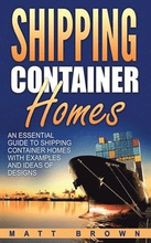 Shipping Container Homes: An Essential Guide to Shipping Container Homes with Examples and Ideas of Designs