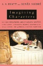Imagining Characters: Six Conversations About Women Writers: Jane Austen, Charlotte Bronte, George Eli ot, Willa Cather, Iris Murdoch, and T