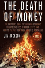 The Death Of Money: The Prepper's Guide To Surviving Economic Collapse, The Loss Of Paper Assets And How To Prepare When Money Is Worthles
