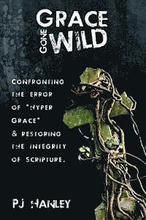 Grace Gone Wild: Confronting the Error of 'Hyper Grace' & Restoring the Integrity of Scripture