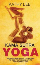 Kama Sutra Yoga: The Hidden Secrets & Techniques to take your sexual life to the ultimate level (Color Images, Sexual positions, Hot Ta