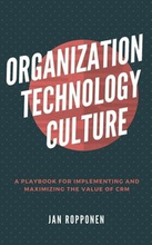 Organization, Technology, Culture: A playbook for implementing and maximizing the value of CRM