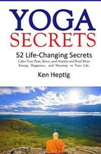Yoga Secrets: 52 Life-Changing Secrets: Calm Your Pain, Stress, and Anxiety and Find More Energy, Happiness, and Meaning in Your Lif