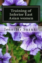 Training of Inferior East Asian women: PART II of Confessions of Submissive East Asian women