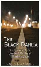 The Black Dahlia Case: The History of the Unsolved Murder of Elizabeth Short