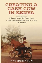 Creating a Cash Cow in Kenya: Adventures in Starting a Social Business and Living in Africa