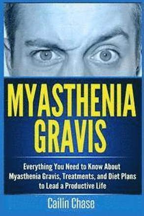 Myasthenia Gravis: Everything You Need to Know About Myasthenia Gravis, Treatments, and Diet Plans to Lead a Productive Life