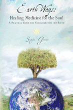 Earth Ways: Healing Medicine for the Soul: A Practical Guide for Ceremonies for the Earth