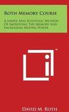 Roth Memory Course: A Simple And Scientific Method Of Improving The Memory And Increasing Mental Power