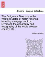 The Emigrant's Directory to the Western States of North America; Including a Voyage Out from Liverpool; The Geography and Topography of the Whole Western Country, Etc.