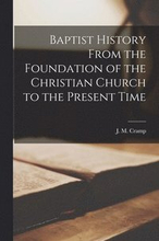 Baptist History From the Foundation of the Christian Church to the Present Time [microform]