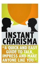 Instant Charisma: A Quick And Easy Guide To Talk, Impress, And Make Anyone Like You