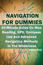 Navigation For Dummies: 30-Minute Guide On Map Reading, GPS, Compass Use And Advanced Navigation Methods In The Wilderness: (Prepper's Guide