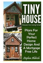 Tiny House: Houses For Living Small: Plans For Your Perfect Home Design And A Mortgage Free Life (Tiny Homes, Tiny House Plans, Su
