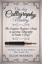 Calligraphy: One Day Calligraphy Mastery: The Complete Beginner's Guide to Learning Calligraphy in Under 1 Day! Included: Step by S