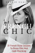 French Chic: 21 French Style Lessons to Dress Chic and Look Charming