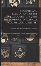 Statutes and Regulations of the Supreme Council 33@ for the Dominion of Canada, Adopted, October, 1887 [microform]