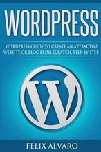 Wordpress: Step-By-Step WordPress Guide to Create an Attractive Website or Blog