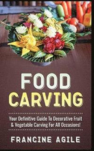 Food Carving: Your Definitive Guide to Decorative Fruit & Vegetable Carving for All Occasions!