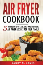 Air Fryer Cookbook: 5 Ingredients or Less. Easy and Delicious Air Fryer Recipes for Your Family