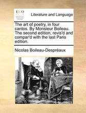 The Art of Poetry, in Four Cantos. by Monsieur Boileau. the Second Edition, Revis'd and Compar'd with the Last Paris Edition.