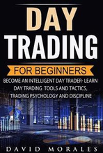 Day Trading For Beginners- Become An Intelligent Day Trader. Learn Day Trading Tools and Tactics, Trading Psychology and Discipline