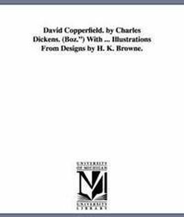 David Copperfield. by Charles Dickens. (Boz.) with ... Illustrations from Designs by H. K. Browne.