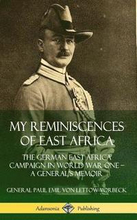 My Reminiscences of East Africa: The German East Africa Campaign in World War One A Generals Memoir (Hardcover)
