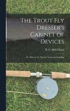 The Trout Fly Dresser's Cabinet of Devices; or, How to Tie Flies for Trout and Grayling
