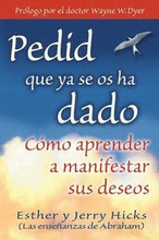 Pedid Que YA Se OS Ha Dado: Como Aprender A Manifestar Sus Deseos = Ask and It Is Given = Ask and It Is Given