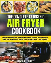 The Complete Ketogenic Air Fryer Cookbook: Healthy and Delicious Air Fryer Ketogenic Recipes for Your Family, Clear Tips on Keto Diet and Air Fryer Us