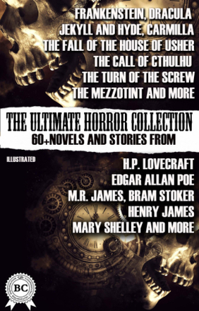 The Ultimate Horror Collection: 60+ Novels and Stories from H.P. Lovecraft, Edgar Allan Poe, M.R. James, Bram Stoker, Henry James, Mary Shelley, an...