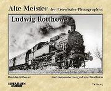 Alte Meister der Eisenbahn-Photographie: Ludwig Rotthowe