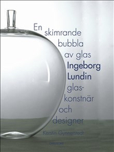 En skimrande bubbla av glas : Ingeborg Lundin, glaskonstnär och designer