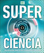 Super Ciencia (Super Science Encyclopedia): Los Avances Que Están Cambiando El Mundo