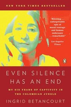 Even Silence Has an End: Even Silence Has an End: My Six Years of Captivity in the Colombian Jungle