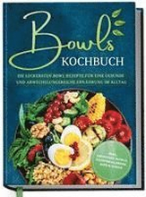 Bowls Kochbuch: Die leckersten Bowl Rezepte für eine gesunde & abwechslungsreiche Ernährung im Alltag - inkl. Smoothie-Bowls, Saisonkalender, Dips & Soßen