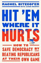 Hit 'em Where It Hurts: How to Save Democracy by Beating Republicans at Their Own Game