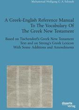 A Greek-English Reference Manual To The Vocabulary Of The Greek New Testament. Based on Tischendorf's Greek New Testament Text and on Strong's Greek Lexicon With Some Additions and Amendments