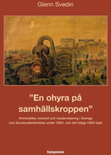 En Ohyra På Samhällskroppen - Kriminalitet, Kontroll Och Modernisering I Sverige Och Sundsvallsdistriktet Under 1800- Och Det Tidiga 1900-talet