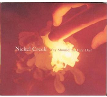 Nickel Creek: Why Should The Fire Die?