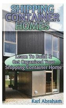 Shipping Container Homes: Learn To Build & Get Organized Your Shipping Container Home: (Tiny Houses Plans, Interior Design Books, Architecture B